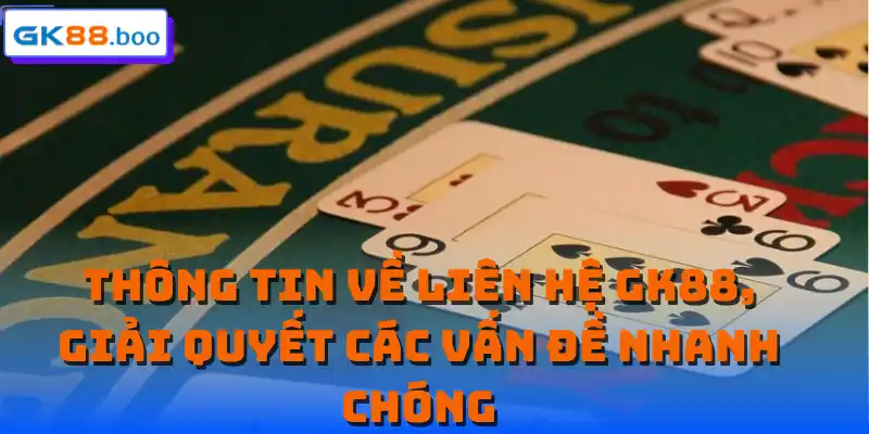 Thông tin về liên hệ GK88, giải quyết các vấn đề nhanh chóng
